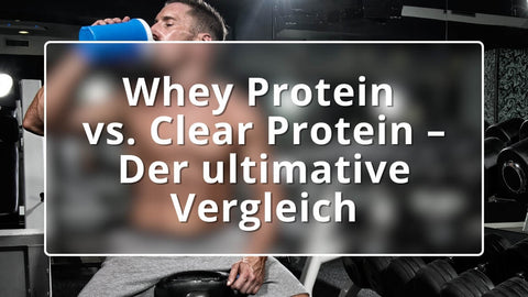 Whey Protein vs. Clear Protein: Der ultimative Vergleich für deine Fitnessziele