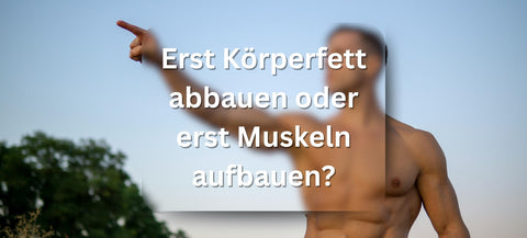 Beitragsbild - Erst Körperfett abbauen oder erst Muskeln aufbauen